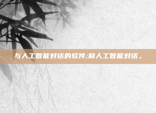 与人工智能对话的软件;和人工智能对话。