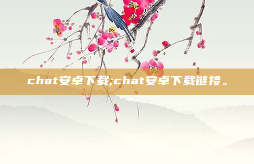 chat安卓下载;chat安卓下载链接。