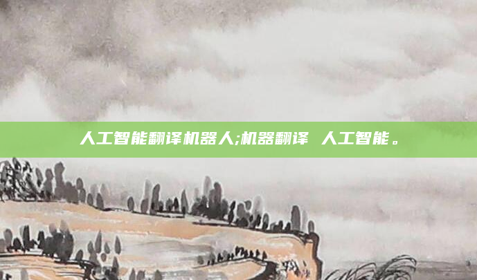 人工智能翻译机器人;机器翻译 人工智能。