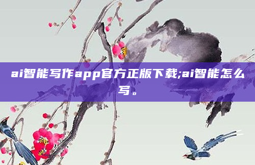 ai智能写作app官方正版下载;ai智能怎么写。