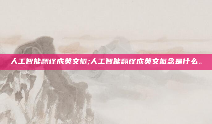 人工智能翻译成英文概;人工智能翻译成英文概念是什么。