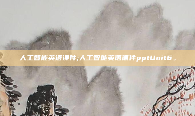 人工智能英语课件;人工智能英语课件pptUnit6。