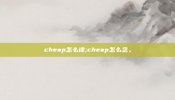 cheap怎么读;cheap怎么念。