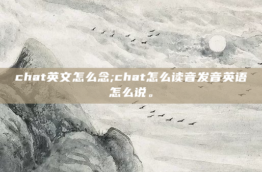 chat英文怎么念;chat怎么读音发音英语怎么说。