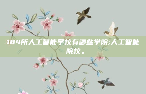 184所人工智能学校有哪些学院;人工智能 院校。