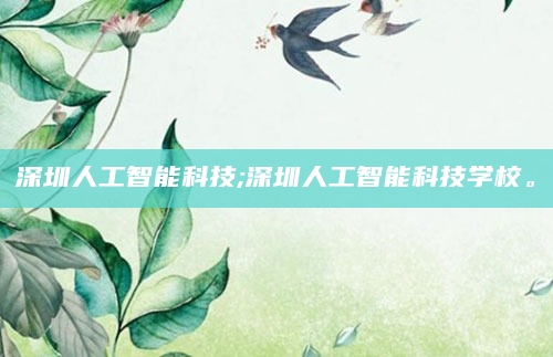 深圳人工智能科技;深圳人工智能科技学校。