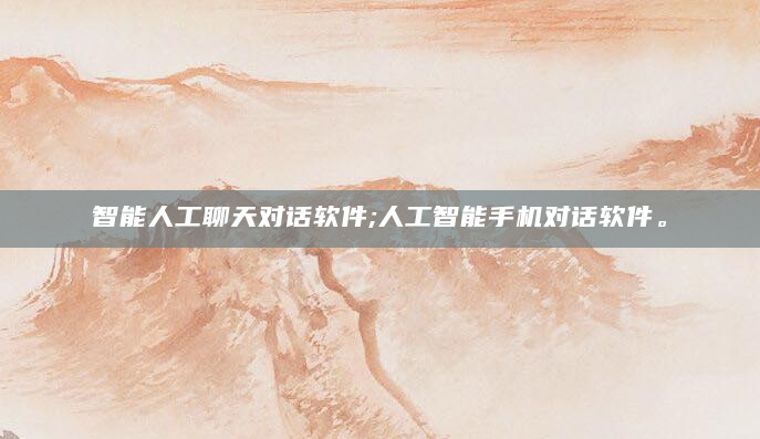 智能人工聊天对话软件;人工智能手机对话软件。