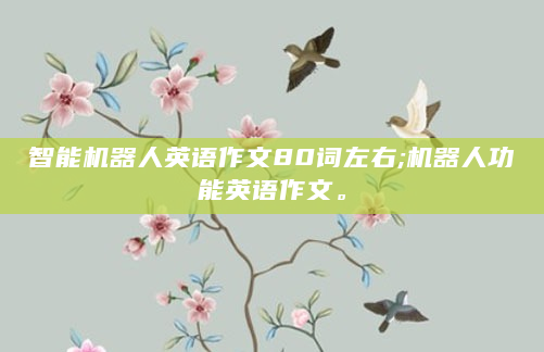 智能机器人英语作文80词左右;机器人功能英语作文。