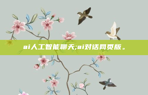 ai人工智能聊天;ai对话网页版。