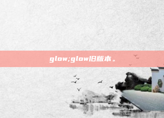 glow;glow旧版本。