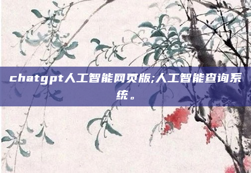 chatgpt人工智能网页版;人工智能查询系统。