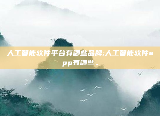 人工智能软件平台有哪些品牌;人工智能软件app有哪些。