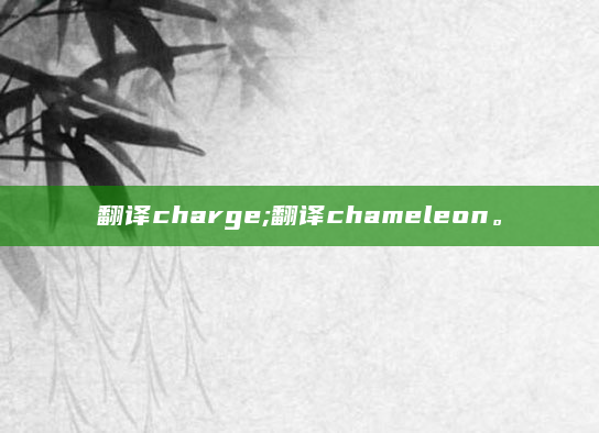 翻译charge;翻译chameleon。