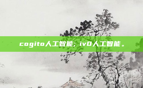 cogito人工智能;ⅴiv0人工智能。