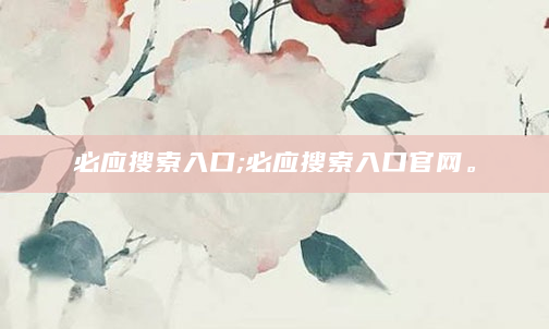 必应搜索入口;必应搜索入口官网。