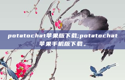potatochat苹果版下载;potatochat苹果手机版下载。
