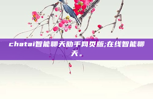 chatai智能聊天助手网页版;在线智能聊天。