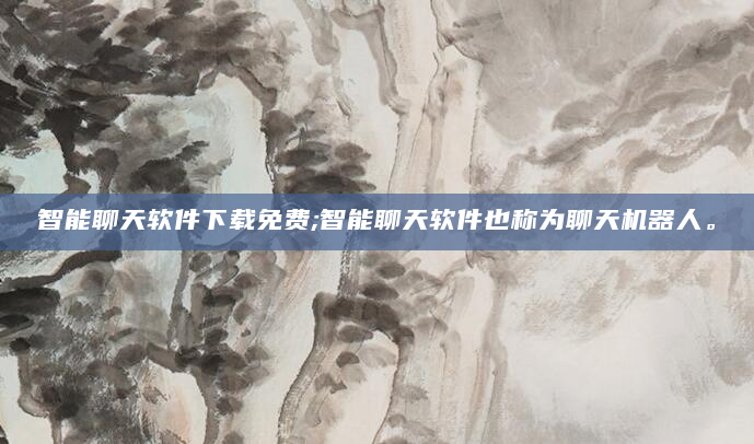 智能聊天软件下载免费;智能聊天软件也称为聊天机器人。