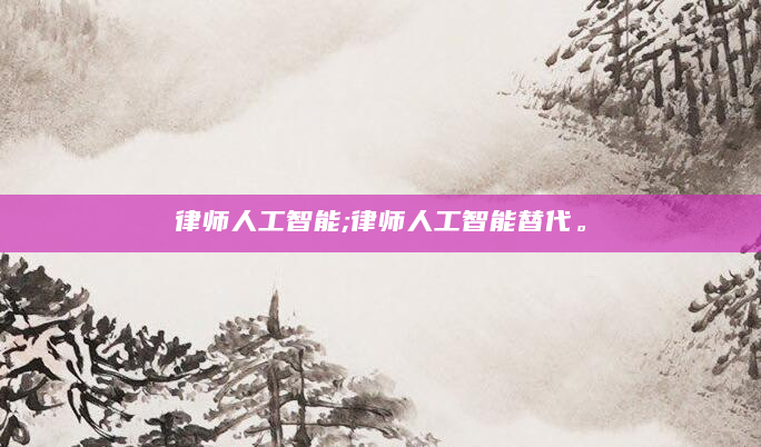律师人工智能;律师人工智能替代。