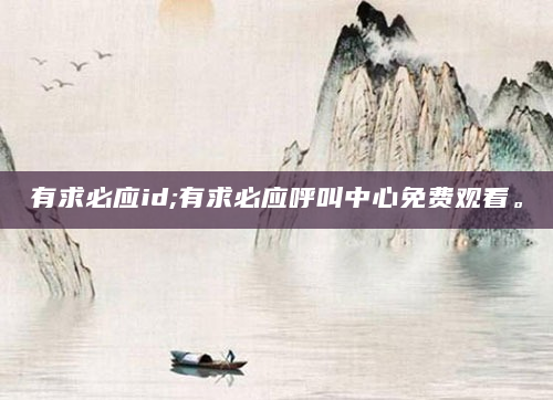 有求必应id;有求必应呼叫中心免费观看。