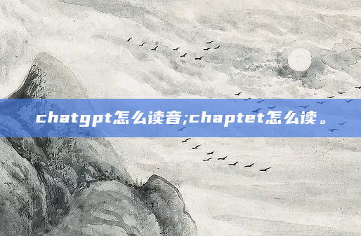 chatgpt怎么读音;chaptet怎么读。