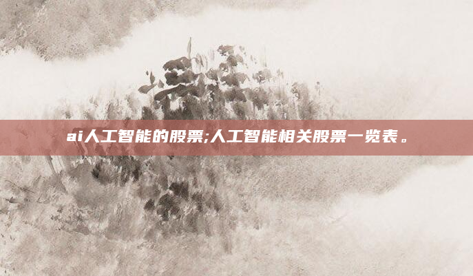 ai人工智能的股票;人工智能相关股票一览表。