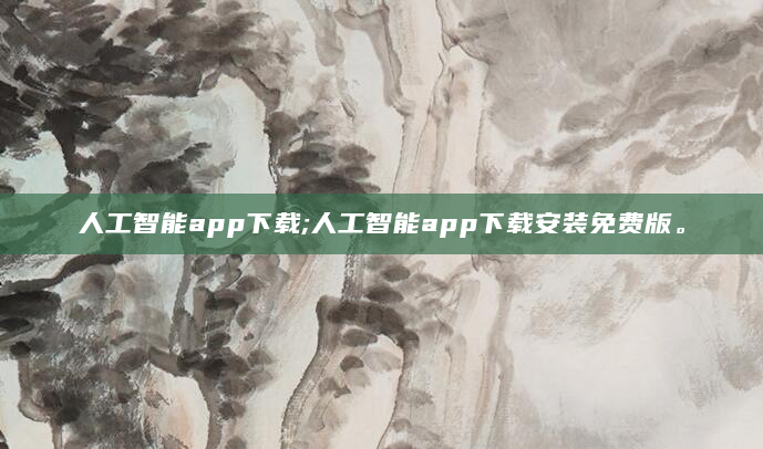 人工智能app下载;人工智能app下载安装免费版。