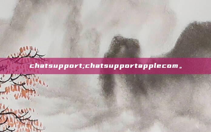 chatsupport;chatsupportapplecom。