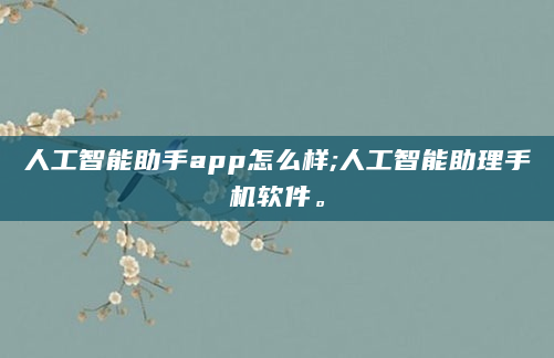 人工智能助手app怎么样;人工智能助理手机软件。