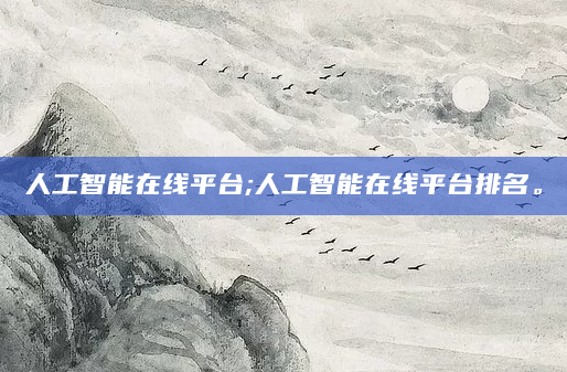 人工智能在线平台;人工智能在线平台排名。