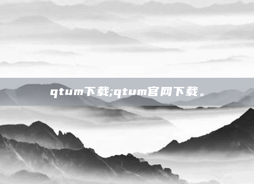 qtum下载;qtum官网下载。