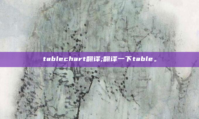 tablechart翻译;翻译一下table。