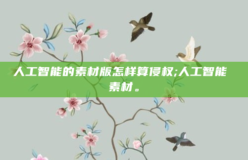 人工智能的素材版怎样算侵权;人工智能 素材。
