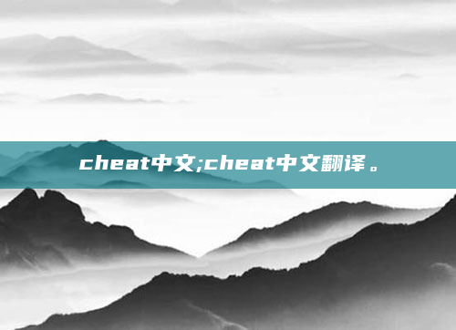 cheat中文;cheat中文翻译。