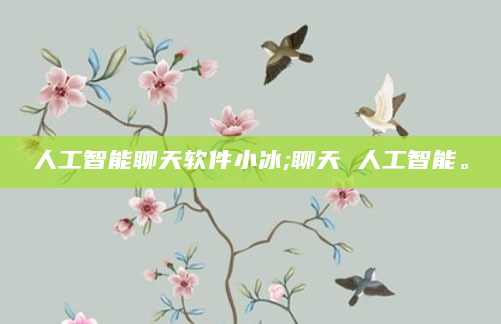 人工智能聊天软件小冰;聊天 人工智能。