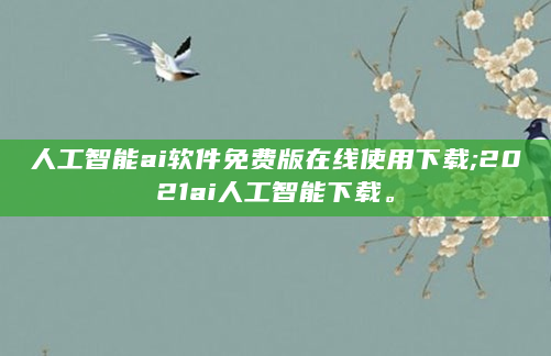 人工智能ai软件免费版在线使用下载;2021ai人工智能下载。
