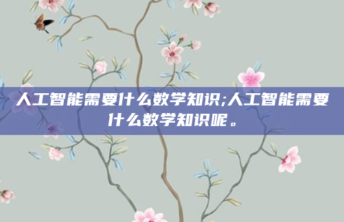 人工智能需要什么数学知识;人工智能需要什么数学知识呢。