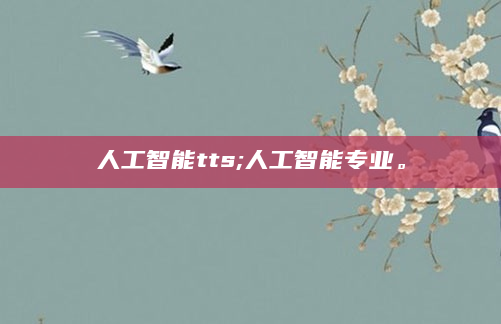 人工智能tts;人工智能专业。