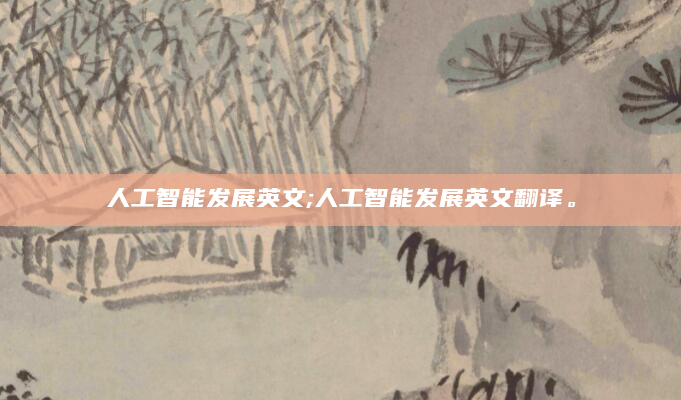 人工智能发展英文;人工智能发展英文翻译。