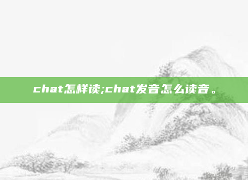 chat怎样读;chat发音怎么读音。