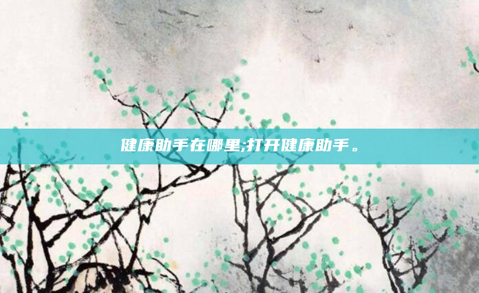 健康助手在哪里;打开健康助手。
