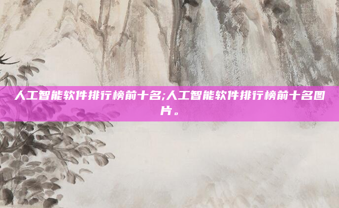 人工智能软件排行榜前十名;人工智能软件排行榜前十名图片。
