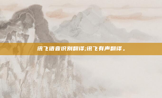 讯飞语音识别翻译;讯飞有声翻译。