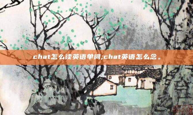 chat怎么读英语单词;chat英语怎么念。