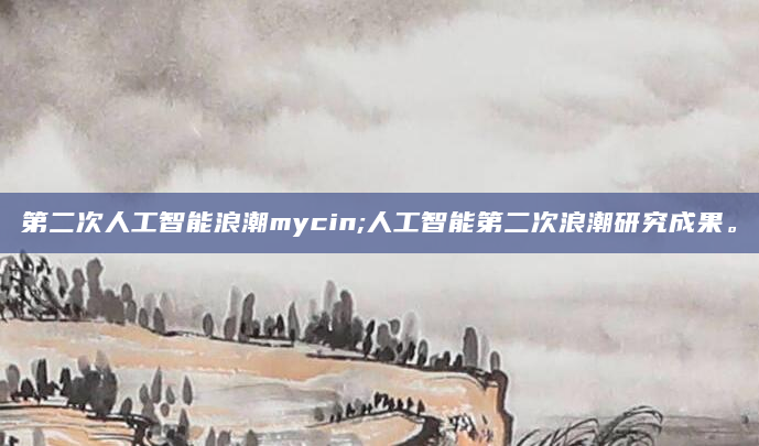 第二次人工智能浪潮mycin;人工智能第二次浪潮研究成果。
