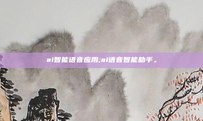 ai智能语音应用;ai语音智能助手。