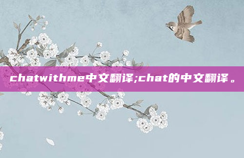 chatwithme中文翻译;chat的中文翻译。