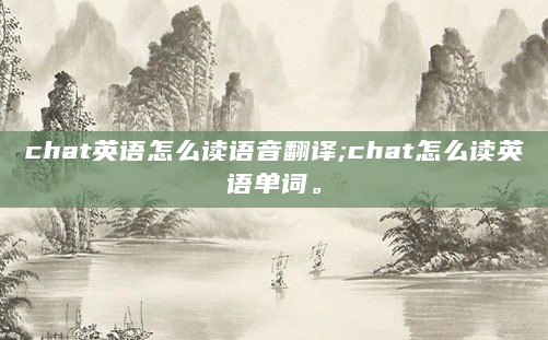 chat英语怎么读语音翻译;chat怎么读英语单词。