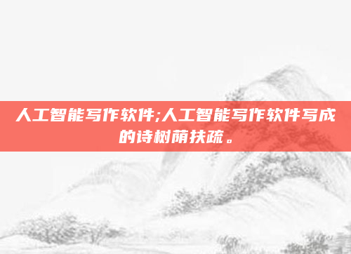 人工智能写作软件;人工智能写作软件写成的诗树荫扶疏。