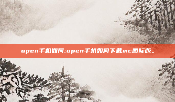 open手机如何;open手机如何下载mc国际版。